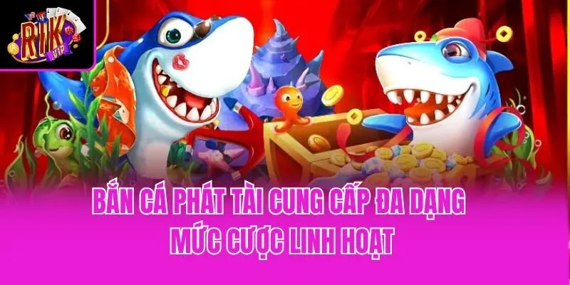 Bắn cá Phát Tài cung cấp đa dạng mức cược linh hoạt