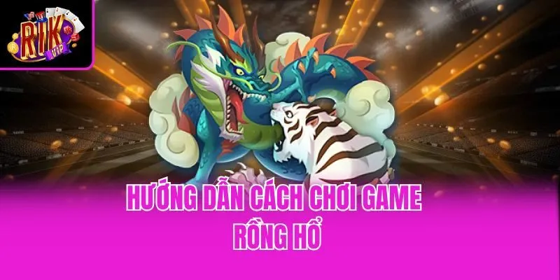 Hướng dẫn cách chơi game Rồng Hổ