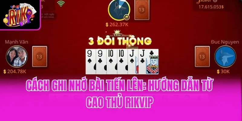 Cách Ghi Nhớ Bài Tiến Lên: Hướng Dẫn Từ Cao Thủ Rikvip