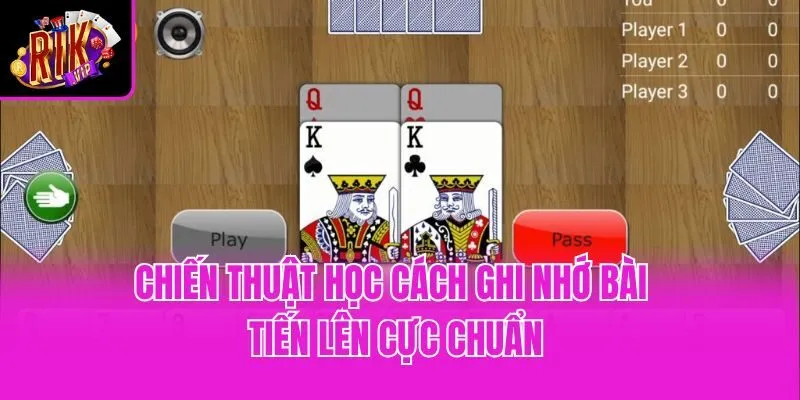 Chiến thuật học cách ghi nhớ bài tiến lên cực chuẩn