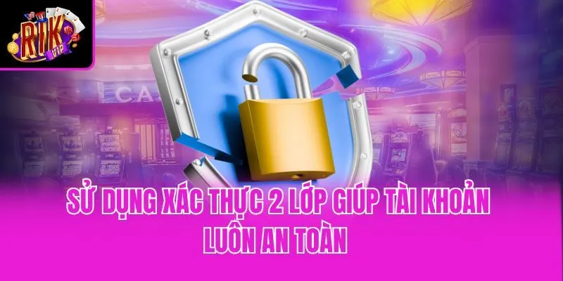 Sử dụng xác thực 2 lớp giúp tài khoản luôn an toàn