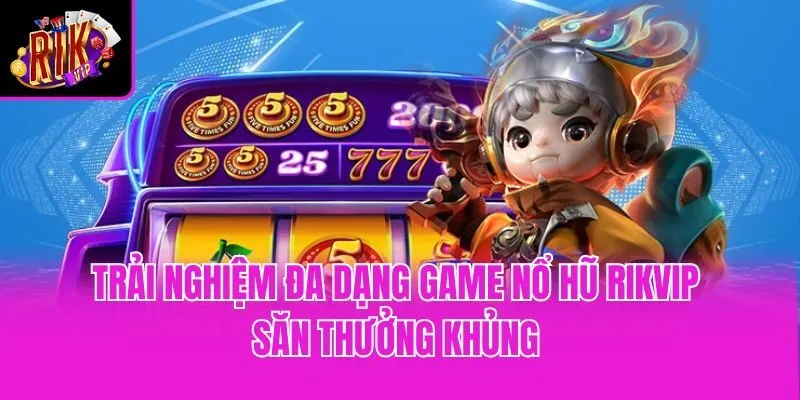 Trải nghiệm đa dạng game nổ hũ Rikvip săn thưởng khủng
