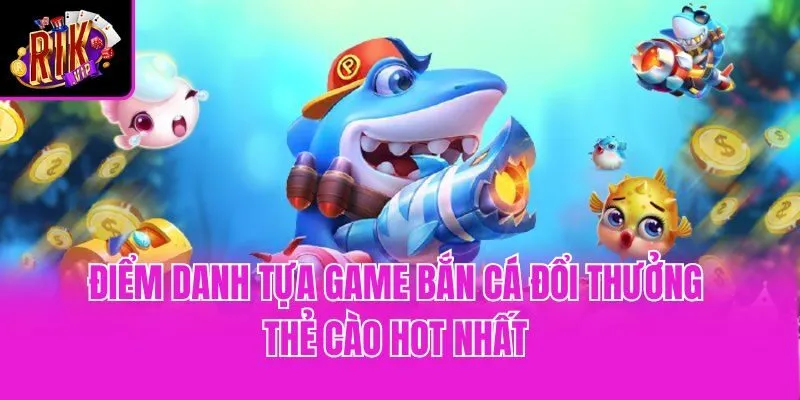 Điểm danh tựa game bắn cá đổi thưởng thẻ cào hot nhất