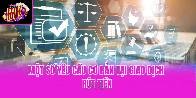 Một số yêu cầu cơ bản tại giao dịch rút tiền