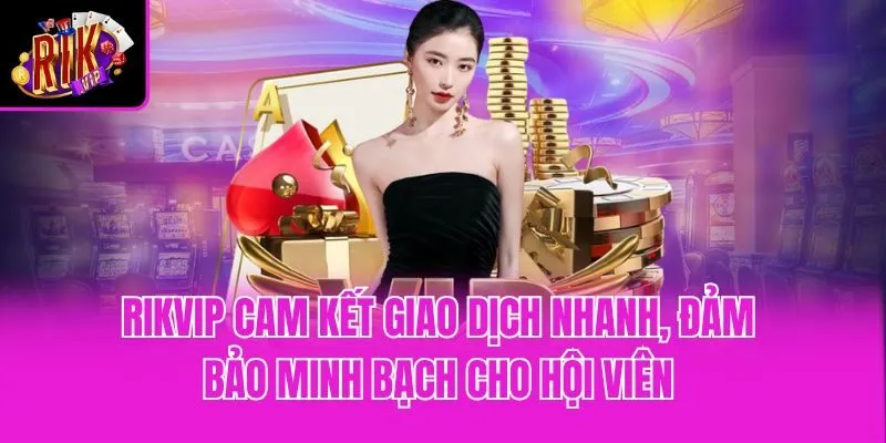 Rikvip cam kết giao dịch nhanh, đảm bảo minh bạch cho hội viên