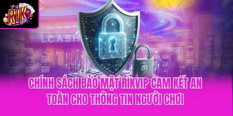 Chính sách bảo mật Rikvip cam kết an toàn cho thông tin người chơi
