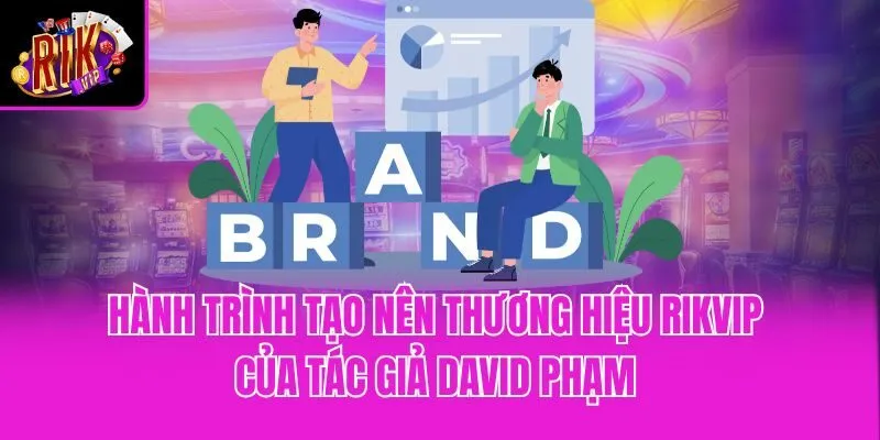 Hành trình tạo nên thương hiệu Rikvip của tác giả David Phạm