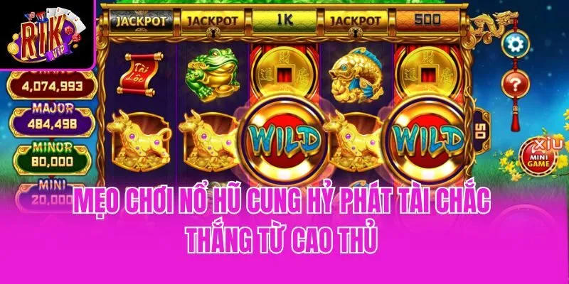 Mẹo chơi nổ hũ Cung hỷ phát tài chắc thắng từ cao thủ