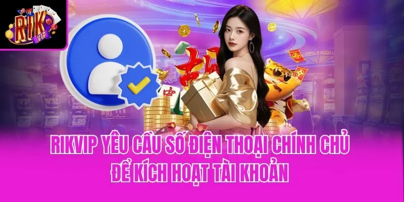 Rikvip yêu cầu số điện thoại chính chủ để kích hoạt tài khoản