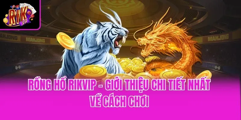 Rồng Hổ Rikvip - Giới Thiệu Chi Tiết Nhất Về Cách Chơi