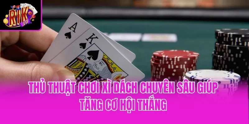 Thủ thuật chơi xì dách chuyên sâu giúp tăng cơ hội thắng