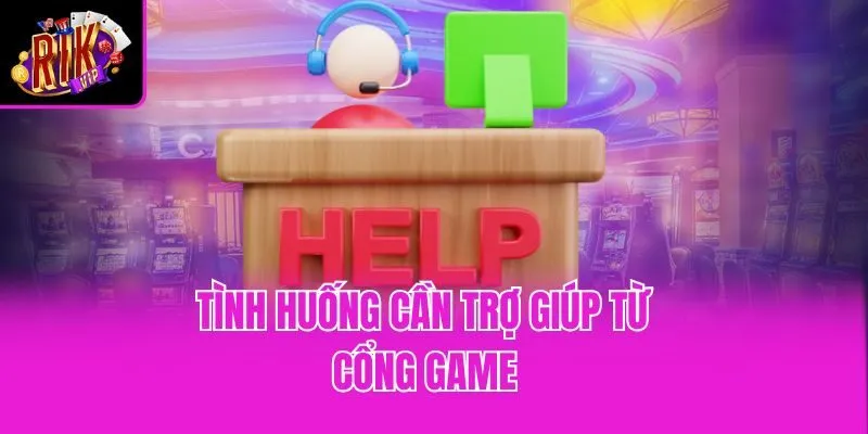 Tình huống cần trợ giúp từ cổng game 