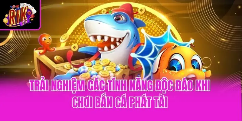 Trải nghiệm các tính năng độc đáo khi chơi Bắn cá Phát Tài