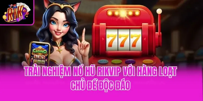 Trải nghiệm nổ hũ Rikvip với hàng loạt chủ đề độc đáo