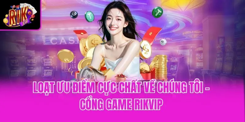 Loạt ưu điểm cực chất về chúng tôi - cổng game Rikvip